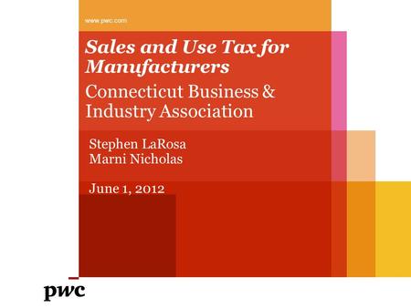 Sales and Use Tax for Manufacturers Connecticut Business & Industry Association www.pwc.com Stephen LaRosa Marni Nicholas June 1, 2012.