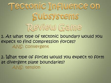 1. At what type of tectonic boundary would you expect to find compression forces? ANS: convergent 2. What type of forces would you expect to form at divergent.