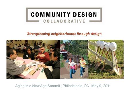 Strengthening neighborhoods through design Aging in a New Age Summit | Philadelphia, PA | May 9, 2011.