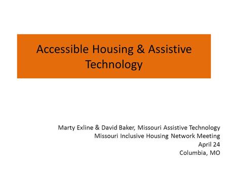 Accessible Housing & Assistive Technology Marty Exline & David Baker, Missouri Assistive Technology Missouri Inclusive Housing Network Meeting April 24.