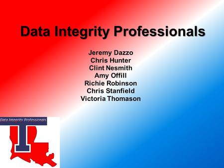 Jeremy Dazzo Chris Hunter Clint Nesmith Amy Offill Richie Robinson Chris Stanfield Victoria Thomason Data Integrity Professionals.