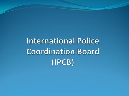 Mandate Dubai Conference 2006 IPCB is the main coordination body for institutional and police reform IPCB directs, prioritizes and coordinates the international.