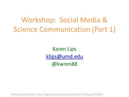 Workshop: Social Media & Science Communication (Part 1) Karen Slides posted here: