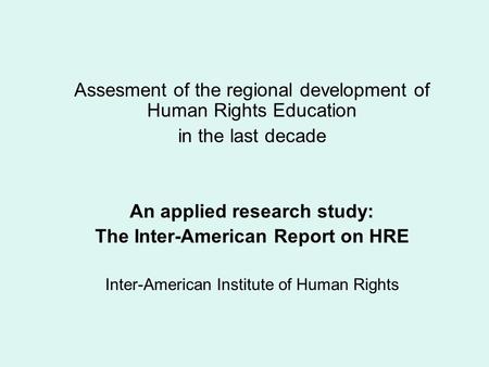 Assesment of the regional development of Human Rights Education in the last decade An applied research study: The Inter-American Report on HRE Inter-American.