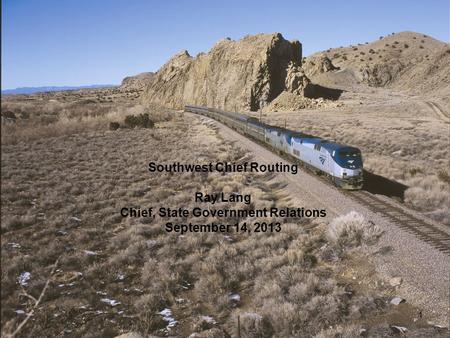 1 Southwest Chief Routing Ray Lang Chief, State Government Relations September 14, 2013.