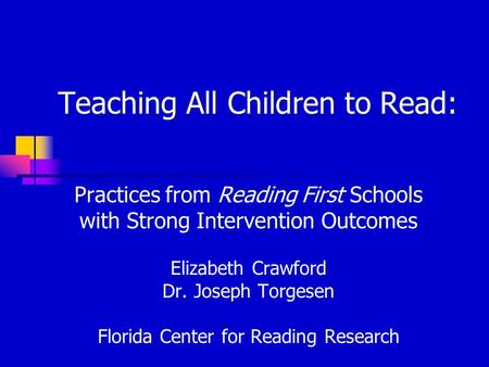 Teaching All Children to Read: Practices from Reading First Schools with Strong Intervention Outcomes Elizabeth Crawford Dr. Joseph Torgesen Florida Center.