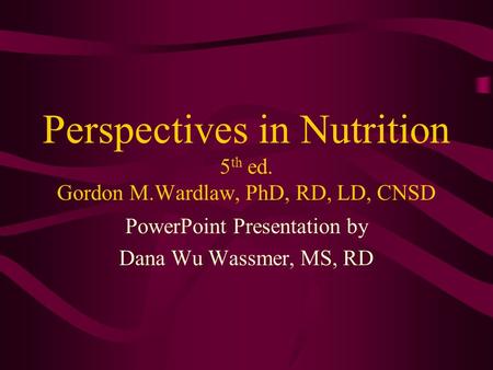 Perspectives in Nutrition 5 th ed. Gordon M.Wardlaw, PhD, RD, LD, CNSD PowerPoint Presentation by Dana Wu Wassmer, MS, RD.