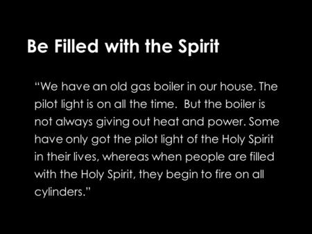 Be Filled with the Spirit “We have an old gas boiler in our house. The pilot light is on all the time. But the boiler is not always giving out heat and.