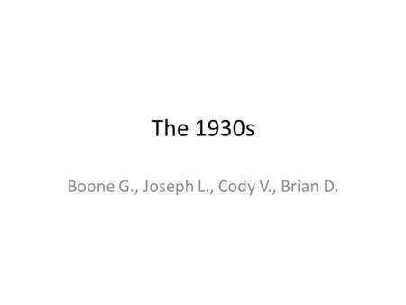 The 1930s Boone G., Joseph L., Cody V., Brian D..