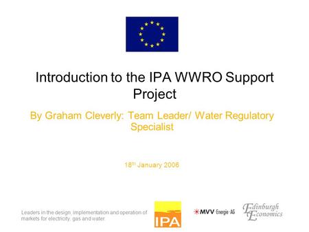 Leaders in the design, implementation and operation of markets for electricity, gas and water. Introduction to the IPA WWRO Support Project By Graham Cleverly: