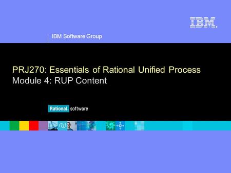 1 IBM Software Group ® PRJ270: Essentials of Rational Unified Process Module 4: RUP Content.