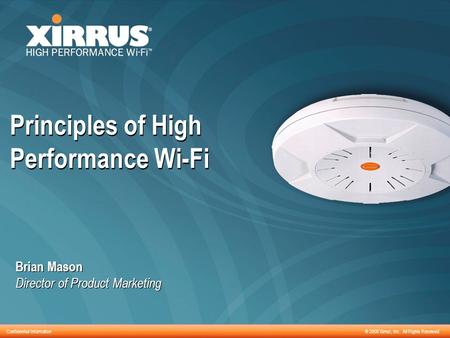 Confidential Information ® 2008 Xirrus, Inc. All Rights Reserved Principles of High Performance Wi-Fi Brian Mason Director of Product Marketing Brian Mason.