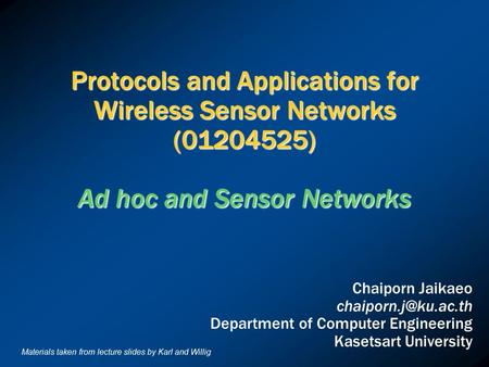 Protocols and Applications for Wireless Sensor Networks (01204525) Ad hoc and Sensor Networks Chaiporn Jaikaeo chaiporn.j@ku.ac.th Department of Computer.