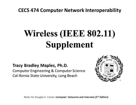 CECS 474 Computer Network Interoperability Notes for Douglas E. Comer, Computer Networks and Internets (5 th Edition) Tracy Bradley Maples, Ph.D. Computer.