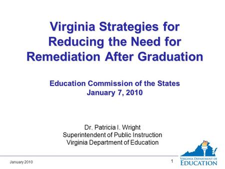 January 2010 1 Virginia Strategies for Reducing the Need for Remediation After Graduation Education Commission of the States January 7, 2010 Dr. Patricia.