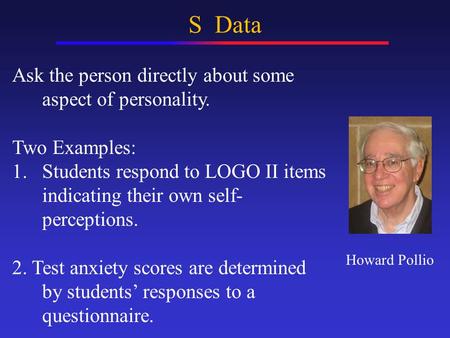 S Data Ask the person directly about some aspect of personality. Two Examples: 1.Students respond to LOGO II items indicating their own self- perceptions.