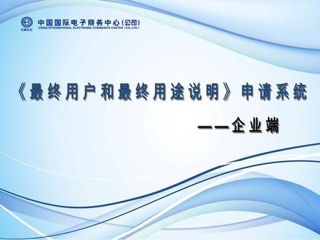 系统介绍 一 二 系统登录 三 使用流程 四 信息维护 系统介绍 根据中国政府与有关国家政府签署的相互出具《最终用户和最终 用途说明》的协议，为了便利企业申办《最终用户和最终用途说 明》, 商务部机电和科技产业司委托中国国际电子商务中心开发了 《最终用户和最终用途说明》申请系统，企业可通过此系统填写.