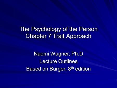 The Psychology of the Person Chapter 7 Trait Approach Naomi Wagner, Ph.D Lecture Outlines Based on Burger, 8 th edition.