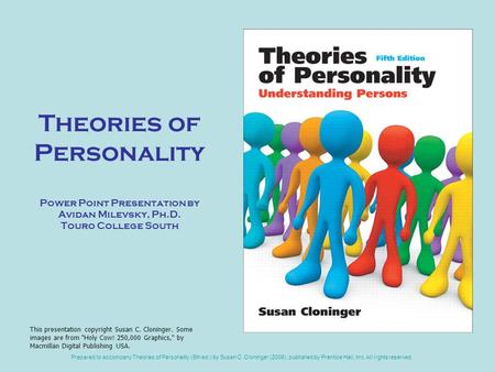 Prepared to accompany Theories of Personality (5th ed.) by Susan C. Cloninger (2008), published by Prentice Hall, Inc. All rights reserved. Theories of.