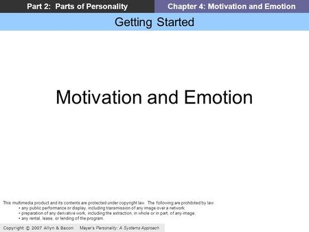 Getting Started Copyright © 2007 Allyn & Bacon Mayer’s Personality: A Systems Approach Part 2: Parts of PersonalityChapter 4: Motivation and Emotion Motivation.