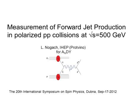 Measurement of Forward Jet Production in polarized pp collisions at √s=500 GeV L. Nogach, IHEP (Protvino) for A N DY The 20th International Symposium on.