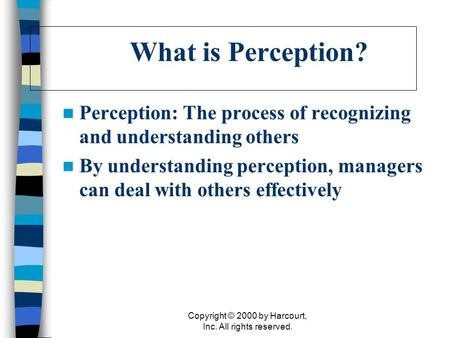 Copyright © 2000 by Harcourt, Inc. All rights reserved. What is Perception? Perception: The process of recognizing and understanding others By understanding.