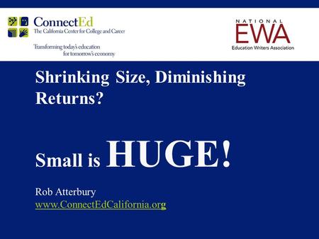 Shrinking Size, Diminishing Returns? Small is HUGE! Rob Atterbury www.ConnectEdCalifornia.org.