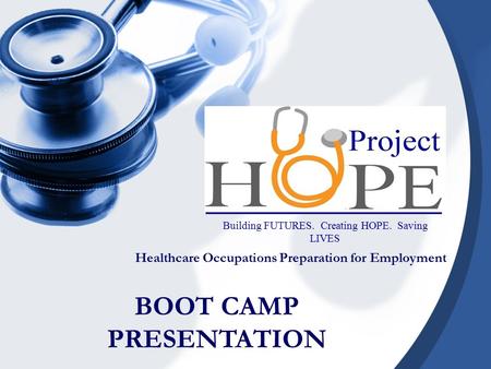 Healthcare Occupations Preparation for Employment Building FUTURES. Creating HOPE. Saving LIVES BOOT CAMP PRESENTATION.