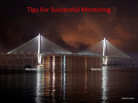 Tips For Successful Mentoring MenteeMentor. Topics Choosing a Mentor, Managing the Mentee – Mentor Relationship Developing a Career Plan Time Management.