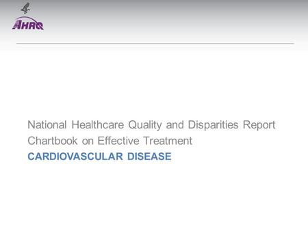 CARDIOVASCULAR DISEASE National Healthcare Quality and Disparities Report Chartbook on Effective Treatment.