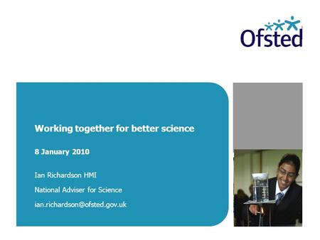 Working together for better science 8 January 2010 Ian Richardson HMI National Adviser for Science