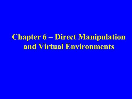 Chapter 6 – Direct Manipulation and Virtual Environments.