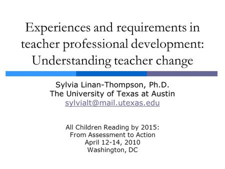 Experiences and requirements in teacher professional development: Understanding teacher change Sylvia Linan-Thompson, Ph.D. The University of Texas at.