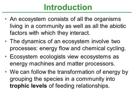 Introduction An ecosystem consists of all the organisms living in a community as well as all the abiotic factors with which they interact. The dynamics.