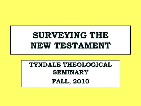 SURVEYING THE NEW TESTAMENT TYNDALE THEOLOGICAL SEMINARY FALL, 2010.