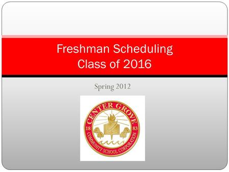 Spring 2012 Freshman Scheduling Class of 2016. Topics to learn about Academic Guide Semester Credit Hour Block Scheduling Grade Point Average Early College.