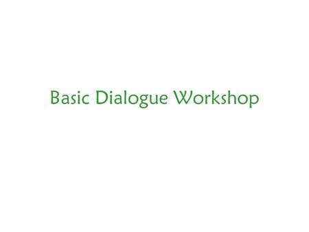 Basic Dialogue Workshop. This workshop is designed to strengthen your skills and understanding relative to conducting dialogue. Since we all come to this.