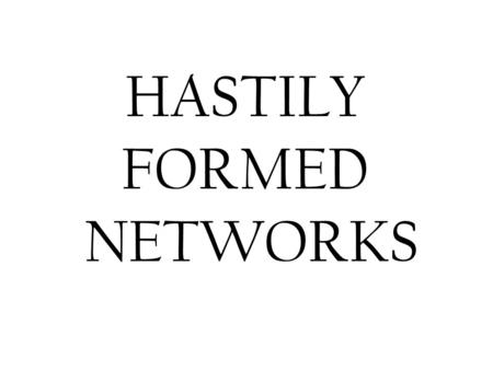 HASTILY FORMED NETWORKS. Hastilly Formed Networks The ability to form multi-organizational networks rapidly is crucial to humanitarian aid, disaster relief,