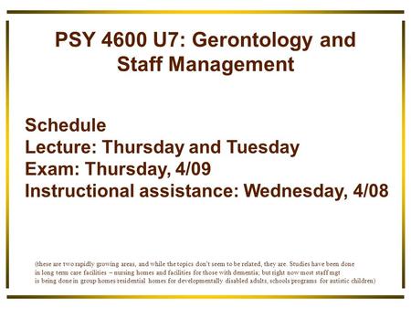 PSY 4600 U7: Gerontology and Staff Management Schedule Lecture: Thursday and Tuesday Exam: Thursday, 4/09 Instructional assistance: Wednesday, 4/08 (these.