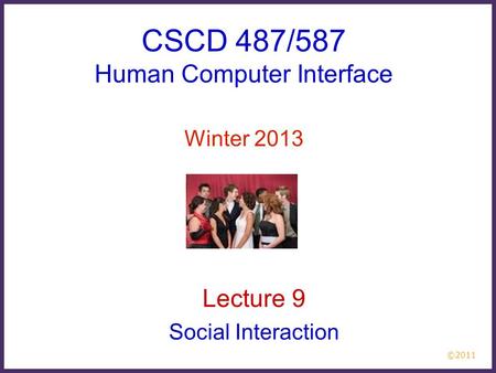 ©2011 CSCD 487/587 Human Computer Interface Winter 2013 Lecture 9 Social Interaction.