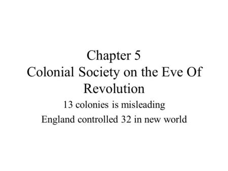 Chapter 5 Colonial Society on the Eve Of Revolution 13 colonies is misleading England controlled 32 in new world.