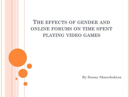 T HE EFFECTS OF GENDER AND ONLINE FORUMS ON TIME SPENT PLAYING VIDEO GAMES By Danny Shnorhokian.