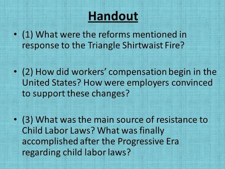 Handout (1) What were the reforms mentioned in response to the Triangle Shirtwaist Fire? (2) How did workers’ compensation begin in the United States?