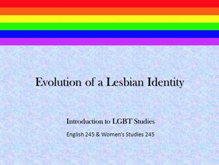 Introduction to LGBT Studies English 245 & Women’s Studies 245 Evolution of a Lesbian Identity.