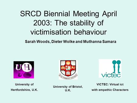 SRCD Biennial Meeting April 2003: The stability of victimisation behaviour University of Hertfordshire, U.K. VICTEC: Virtual ict with empathic Characters.