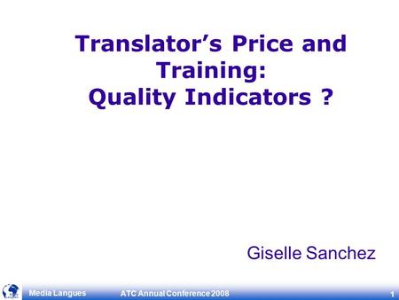 ATC Annual Conference 2008 1 Media Langues Translator’s Price and Training: Quality Indicators ? Giselle Sanchez.