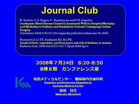 Journal Club 亀田メディカルセンター 糖尿病内分泌内科 Diabetes and Endocrine Department, Kameda Medical Center 松田 昌文 Matsuda, Masafumi 2008 年７月 24 日 8:20-8:50 B 棟８階 カンファレンス室.