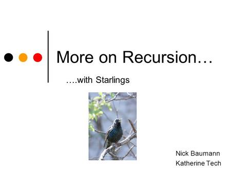 More on Recursion… Nick Baumann Katherine Tech ….with Starlings.