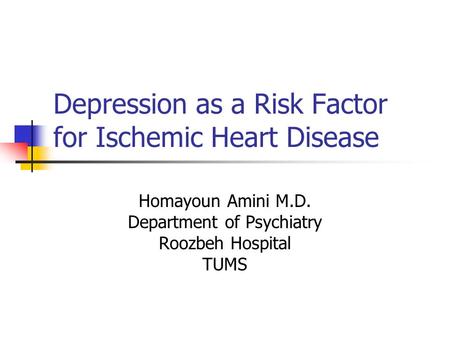 Depression as a Risk Factor for Ischemic Heart Disease Homayoun Amini M.D. Department of Psychiatry Roozbeh Hospital TUMS.