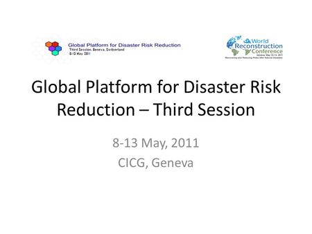 Global Platform for Disaster Risk Reduction – Third Session 8-13 May, 2011 CICG, Geneva.